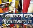 যে খাবারগুলো ভুলেও ফ্রিজে রাখবেন না, রাখলেই বিপদ – মায়ের হাতের রান্না